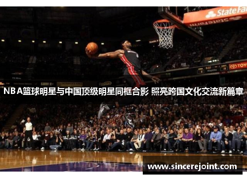 NBA篮球明星与中国顶级明星同框合影 照亮跨国文化交流新篇章
